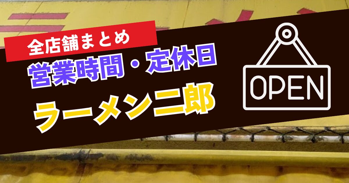 【直系二郎】ラーメン二郎_全店舗営業時間と定休日まとめ