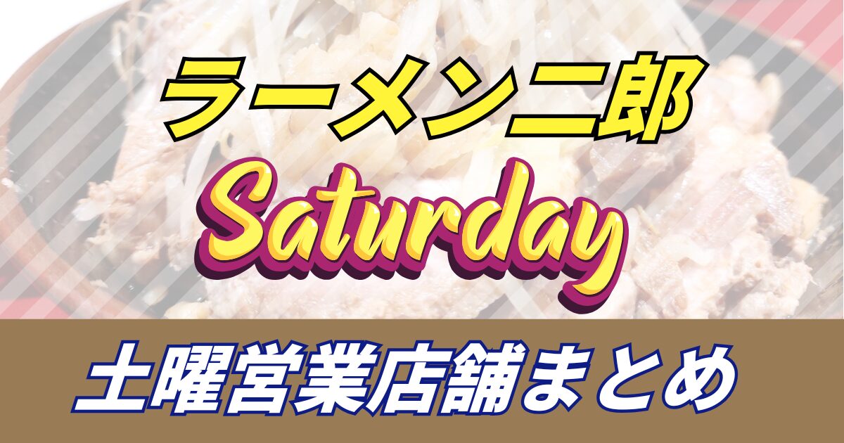 【土曜日営業の二郎】ラーメン二郎の土曜日に営業している店舗情報営業時間や定休日