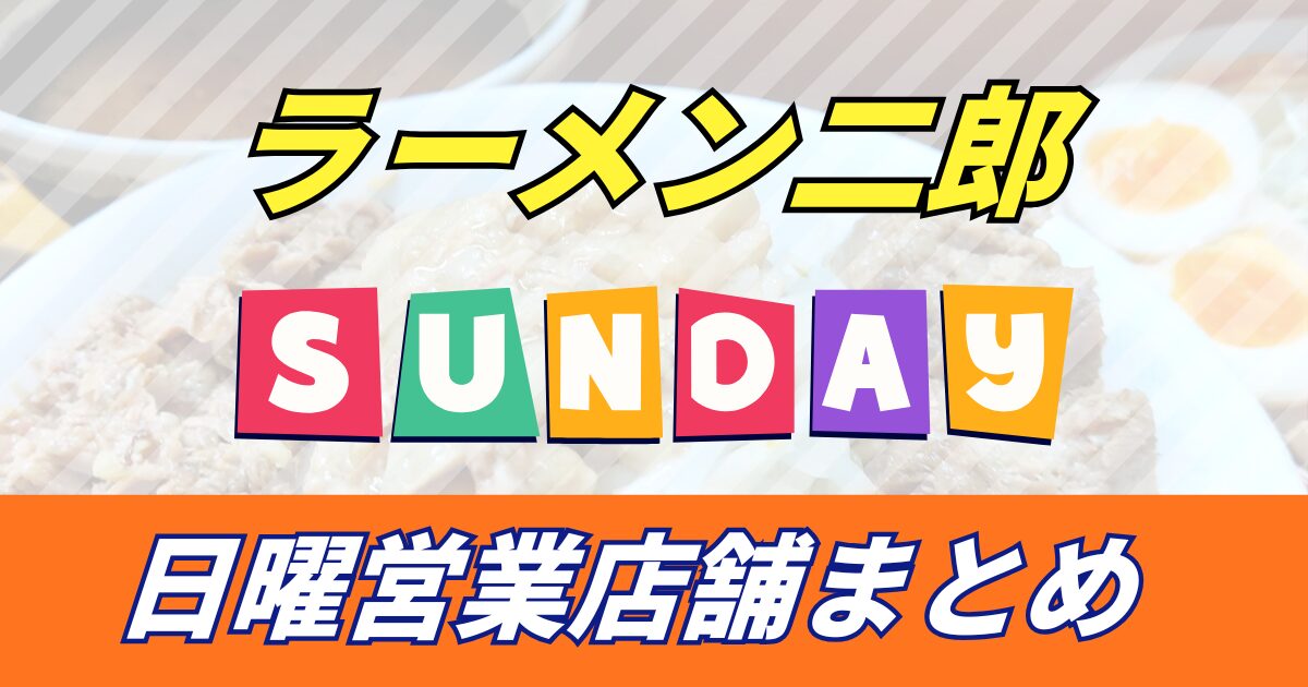 【日曜日営業店舗】日曜日に営業しているラーメン二郎の店舗一覧と店舗情報