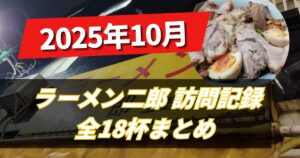 【二郎レポ】ラーメン二郎食レポ2025年10月_上野毛荻窪立川中山仙川
